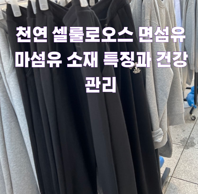 천연 셀룰로오스 면섬유 마섬유 소재 특징과 건강관리