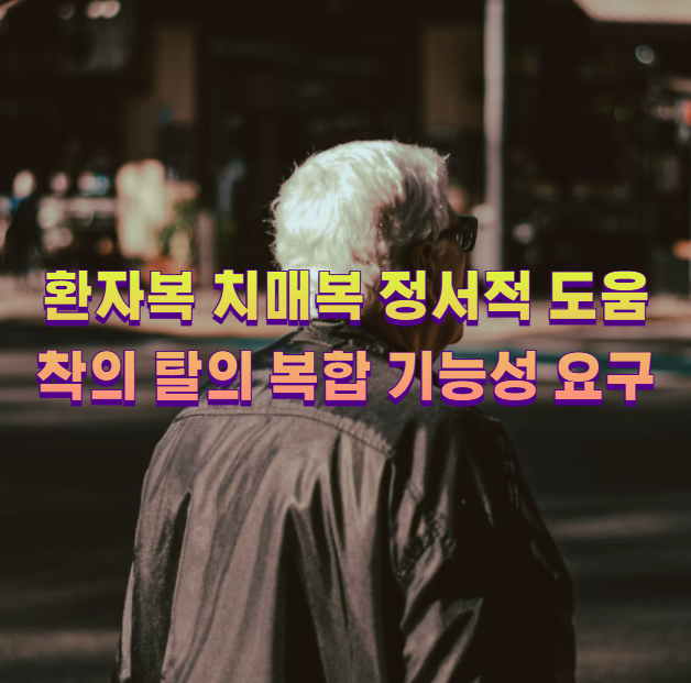 환자복 치매복 정서적 도움 착의 탈의 복합 기능성 요구1